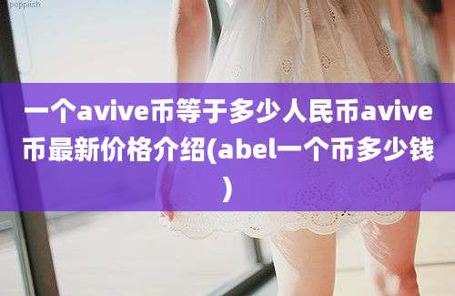 一个avive币等于多少人民币avive币最新价格介绍(abel一个币多少钱)