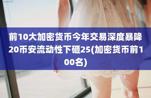 前10大加密货币今年交易深度暴降20币安流动性下砸25(加密货币前100名)