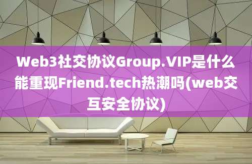 Web3社交协议Group.VIP是什么能重现Friend.tech热潮吗(web交互安全协议)