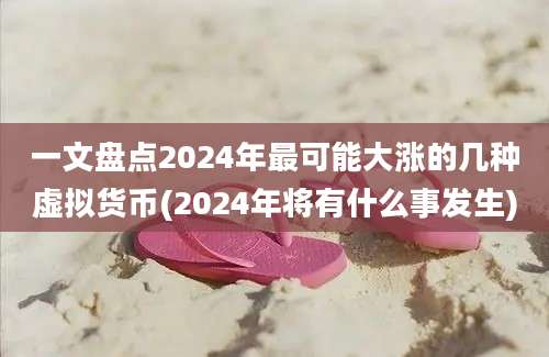 一文盘点2024年最可能大涨的几种虚拟货币(2024年将有什么事发生)