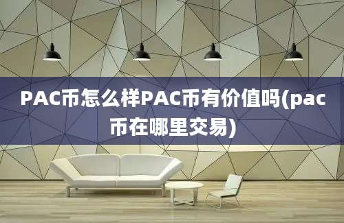 PAC币怎么样PAC币有价值吗(pac币在哪里交易)