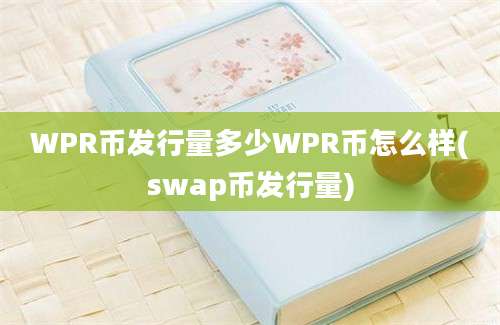 WPR币发行量多少WPR币怎么样(swap币发行量)