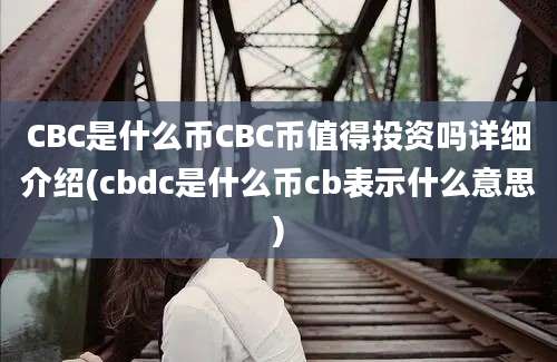 CBC是什么币CBC币值得投资吗详细介绍(cbdc是什么币cb表示什么意思)