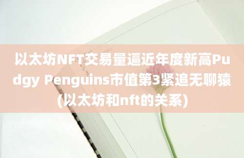 以太坊NFT交易量逼近年度新高Pudgy Penguins市值第3紧追无聊猿(以太坊和nft的关系)