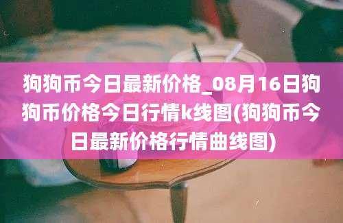 狗狗币今日最新价格_08月16日狗狗币价格今日行情k线图(狗狗币今日最新价格行情曲线图)