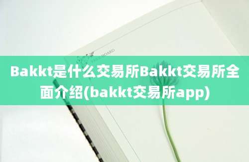 Bakkt是什么交易所Bakkt交易所全面介绍(bakkt交易所app)