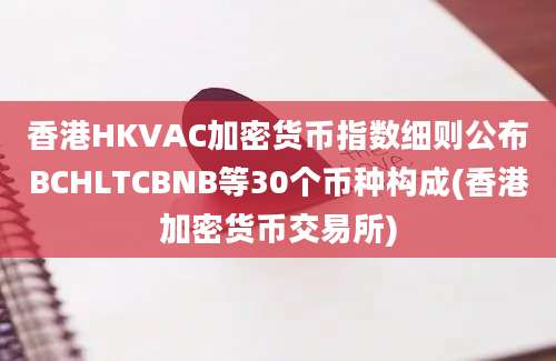 香港HKVAC加密货币指数细则公布BCHLTCBNB等30个币种构成(香港加密货币交易所)