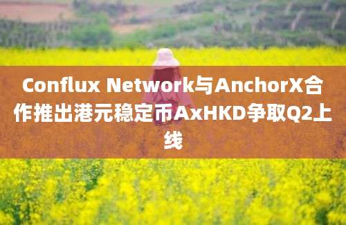 Conflux Network与AnchorX合作推出港元稳定币AxHKD争取Q2上线