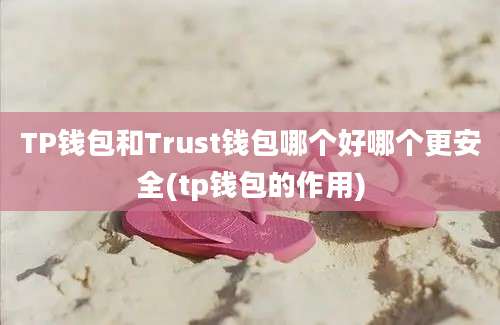 TP钱包和Trust钱包哪个好哪个更安全(tp钱包的作用)