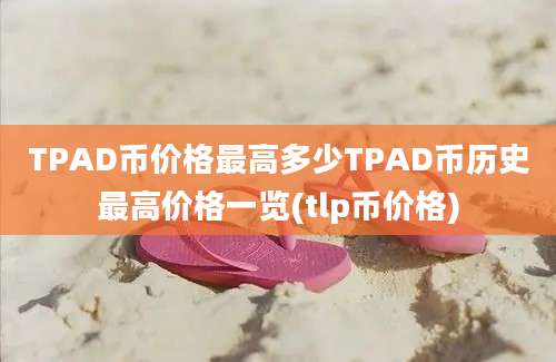 TPAD币价格最高多少TPAD币历史最高价格一览(tlp币价格)