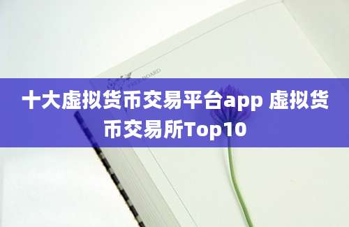 十大虚拟货币交易平台app 虚拟货币交易所Top10