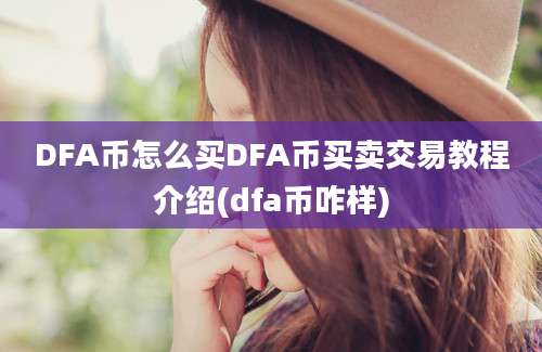 DFA币怎么买DFA币买卖交易教程介绍(dfa币咋样)