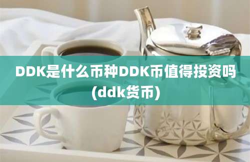 DDK是什么币种DDK币值得投资吗(ddk货币)