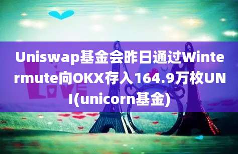 Uniswap基金会昨日通过Wintermute向OKX存入164.9万枚UNI(unicorn基金)