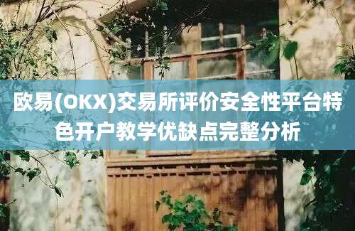 欧易(OKX)交易所评价安全性平台特色开户教学优缺点完整分析