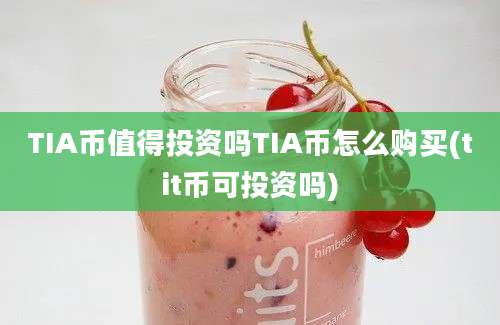 TIA币值得投资吗TIA币怎么购买(tit币可投资吗)