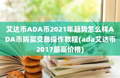 艾达币ADA币2021年趋势怎么样ADA币购买交易操作教程(ada艾达币2017最高价格)