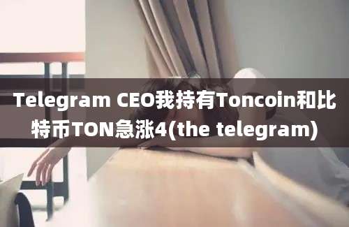 Telegram CEO我持有Toncoin和比特币TON急涨4(the telegram)