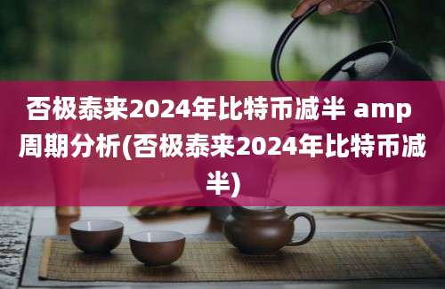 否极泰来2024年比特币减半 amp 周期分析(否极泰来2024年比特币减半)