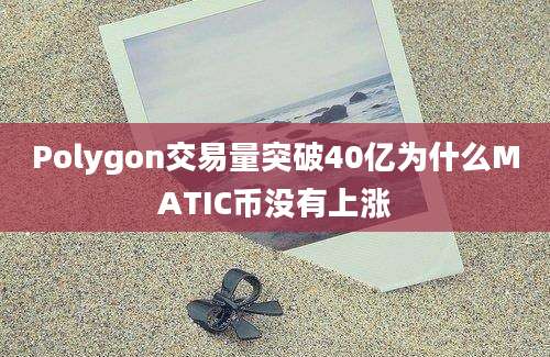 Polygon交易量突破40亿为什么MATIC币没有上涨