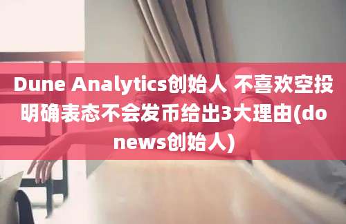 Dune Analytics创始人 不喜欢空投明确表态不会发币给出3大理由(donews创始人)