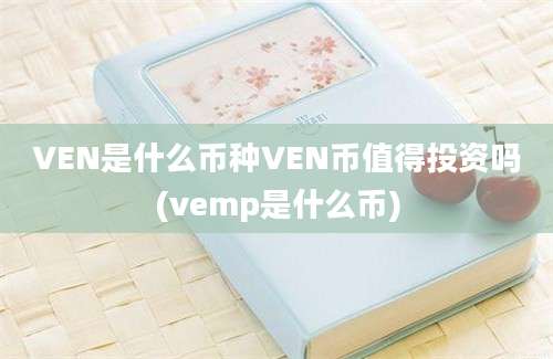 VEN是什么币种VEN币值得投资吗(vemp是什么币)