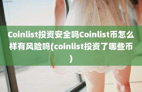 Coinlist投资安全吗Coinlist币怎么样有风险吗(coinlist投资了哪些币)