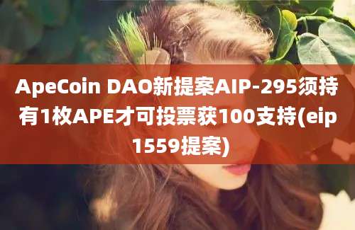 ApeCoin DAO新提案AIP-295须持有1枚APE才可投票获100支持(eip 1559提案)