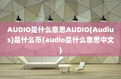 AUDIO是什么意思AUDIO(Audius)是什么币(audio是什么意思中文)