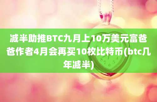 减半助推BTC九月上10万美元富爸爸作者4月会再买10枚比特币(btc几年减半)