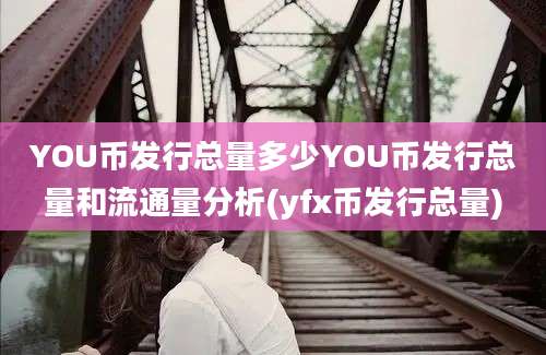 YOU币发行总量多少YOU币发行总量和流通量分析(yfx币发行总量)