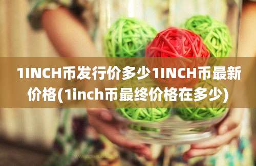 1INCH币发行价多少1INCH币最新价格(1inch币最终价格在多少)