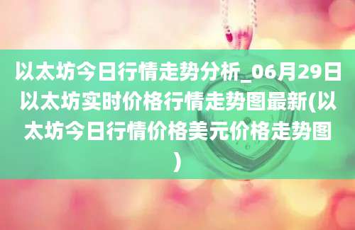 以太坊今日行情走势分析_06月29日以太坊实时价格行情走势图最新(以太坊今日行情价格美元价格走势图)