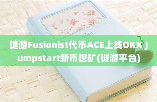 链游Fusionist代币ACE上线OKX Jumpstart新币挖矿(链游平台)