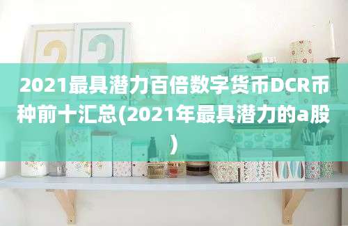 2021最具潜力百倍数字货币DCR币种前十汇总(2021年最具潜力的a股)