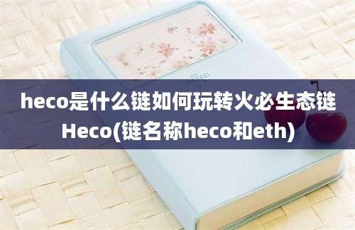 heco是什么链如何玩转火必生态链Heco(链名称heco和eth)