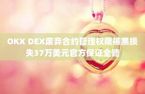 OKX DEX废弃合约管理权限被黑损失37万美元官方保证全赔