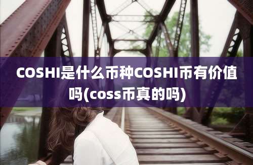 COSHI是什么币种COSHI币有价值吗(coss币真的吗)