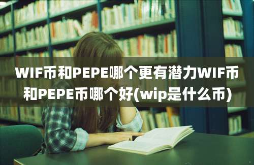 WIF币和PEPE哪个更有潜力WIF币和PEPE币哪个好(wip是什么币)