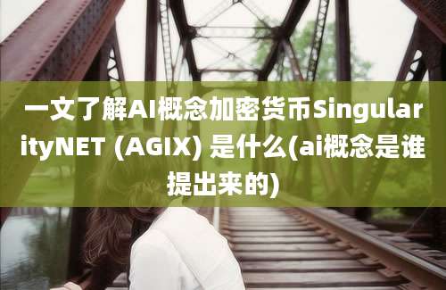 一文了解AI概念加密货币SingularityNET (AGIX) 是什么(ai概念是谁提出来的)